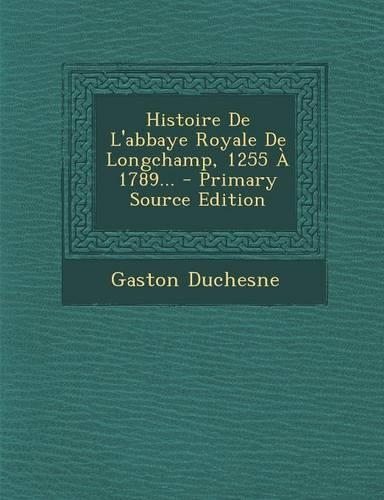 Histoire de L'Abbaye Royale de Longchamp, 1255 a 1789... - Primary Source Edition
