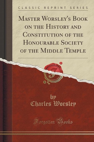 Master Worsley's Book on the History and Constitution of the Honourable Society of the Middle Temple (Classic Reprint): (English)