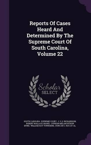 Reports Of Cases Heard And Determined By The Supreme Court Of South Carolina, Volume 22