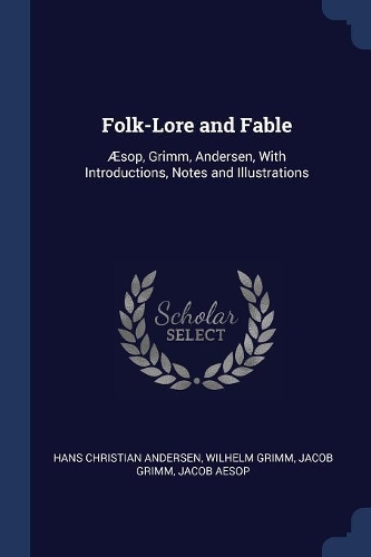 Folk-Lore and Fable: Æsop, Grimm, Andersen, With Introductions, Notes and Illustrations