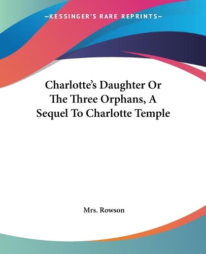 Charlotte's Daughter Or The Three Orphans, A Sequel To Charlotte Temple: (English)