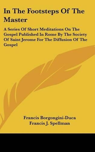 In the Footsteps of the Master: A Series of Short Meditations on the Gospel Published in Rome by the Society of Saint Jerome for the Diffusion of the Gospel