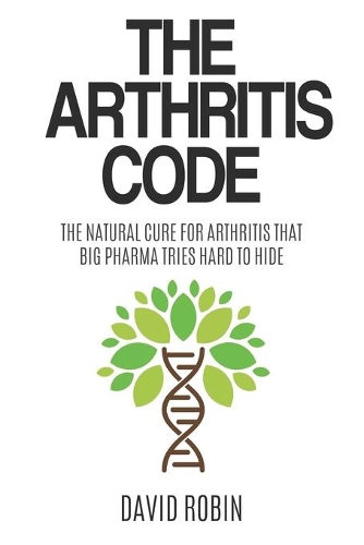 The Arthritis Code: The Natural Cure for Arthritis that Big Pharma Tries Hard to Hide