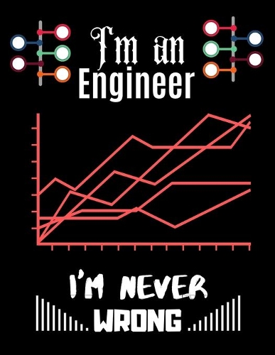 I'm an Engineer I'm Never WRONG: Graphing Paper Composition Book for Industrial Engineering, Systems Analysis, Engineer, Engineering Students & Design Math and Science Students - 5x