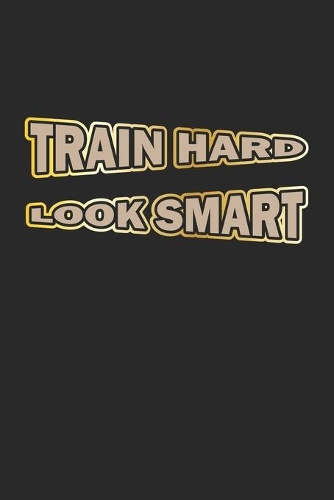 Train Hard Look Smart: Notebook, Journal - Gift Idea for Bodybuilder & Fitness Fans - blank pages - 6x9 - 120 pages