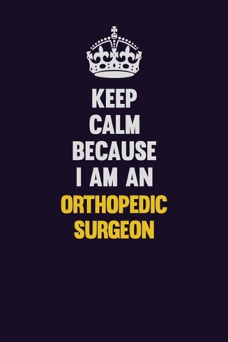 Keep calm Because I Am An Orthopedic surgeon