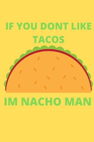 IF YOU DONT LIKE TACOS Im Nacho Man