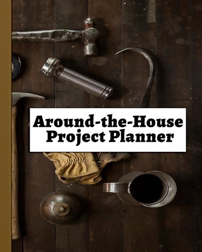 Around-The-House Project Planner: Keeping Up with House Repairs!