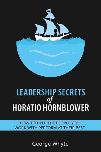 Leadership Secrets of Horatio Hornblower: How to help the people you work with perform at their best