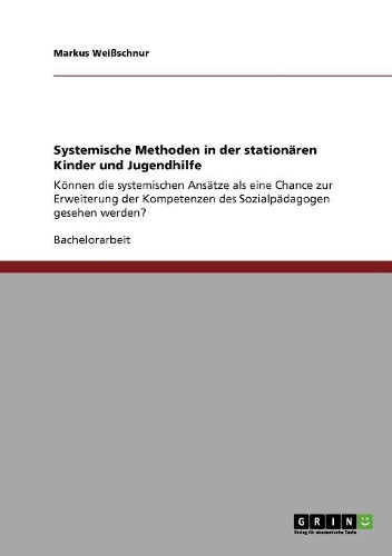Systemische Methoden in der stationären Kinder und Jugendhilfe: Können die systemischen Ansätze als eine Chance zur Erweiterung der Kompetenzen des Sozialpädagogen gesehen werden?(German)