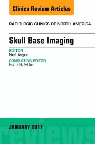 Skull Base Imaging, An Issue of Radiologic Clinics of North America: Volume 55-1(Volume 55-1 The Clinics: Radiology)