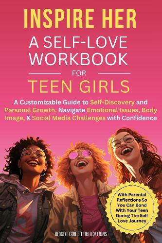 Inspire Her: A Self-Love Workbook for Teen Girls: A Customizable Guide to Self-Discovery and Personal Growth, Navigate Emotional Issues, Body Image, & Social Media Challenges with Confidence
