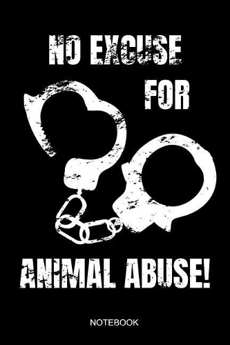 No Excuse For Animal Abuse! Notebook: Animal Abuse Awareness Notebook Support Gift Animal Activist Defense Anti Pet Cruelty and Animal Testing I Size 6 x 9 I Ruled Paper 110 Pages I Plan