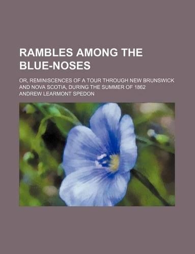 Rambles Among the Blue-Noses; Or, Reminiscences of a Tour Through New Brunswick and Nova Scotia, During the Summer of 1862