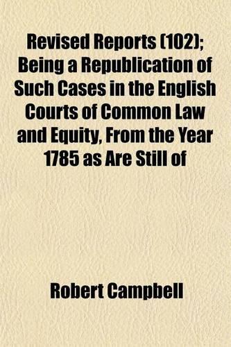 The Revised Reports (Volume 102); 1785-1866: (English)