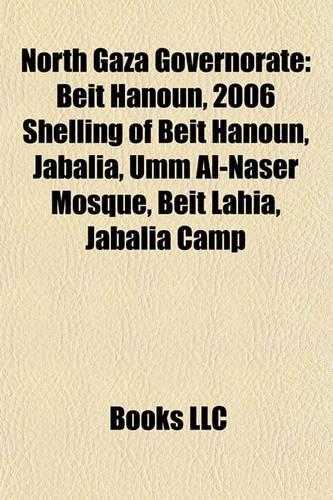 North Gaza Governorate: Beit Hanoun, 2006 Shelling of Beit Hanoun, Jabalia, Umm Al-Naser Mosque, Beit Lahia, Jabalia Camp(English)