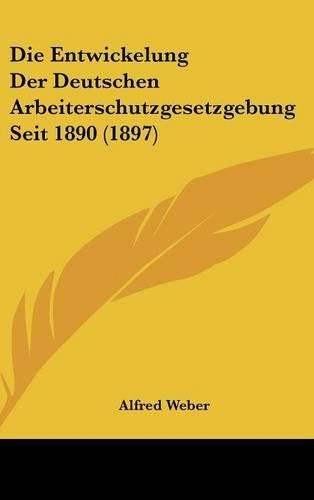 Die Entwickelung Der Deutschen Arbeiterschutzgesetzgebung Seit 1890 (1897): (German)