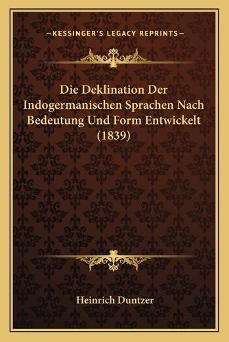 Die Deklination Der Indogermanischen Sprachen Nach Bedeutung Und Form Entwickelt (1839)