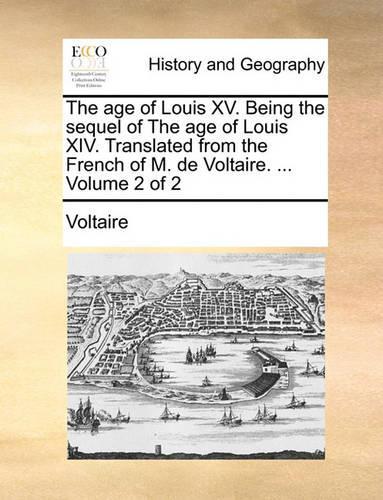The Age of Louis XV. Being the Sequel of the Age of Louis XIV. Translated from the French of M. de Voltaire. ... Volume 2 of 2: (English)