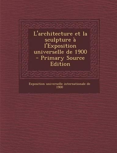 L'Architecture Et La Sculpture A L'Exposition Universelle de 1900