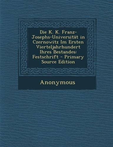 Die K. K. Franz-Josephs-Universitat in Czernowitz Im Ersten Vierteljahrhundert Ihres Bestandes: Festschrift(German)