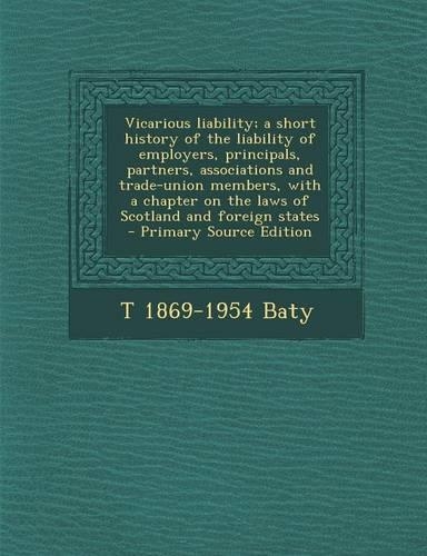 Vicarious Liability; A Short History of the Liability of Employers, Principals, Partners, Associations and Trade-Union Members, with a Chapter on the