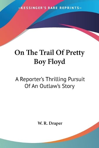 On The Trail Of Pretty Boy Floyd: A Reporter's Thrilling Pursuit Of An Outlaw's Story(English)