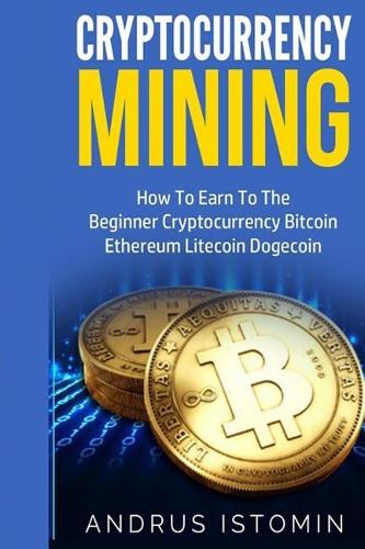 Cryptocurrency Mining: How to Earn to the Beginner Cryptocurrency Bitcoin Ethereum Litecoin Dogecoin