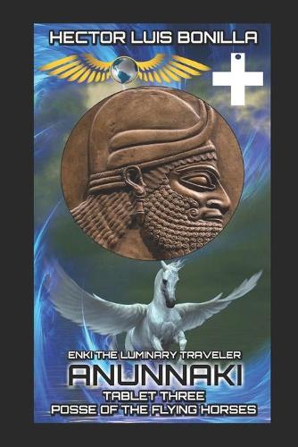 Enki the Luminary Traveler: Anunnaki Tablet Three - Posse of the Flying Horses(3 Manunnaki of Anunnaki)