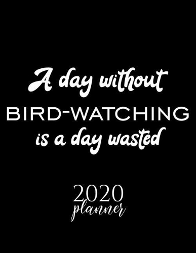 A Day Without Bird-Watching Is A Day Wasted 2020 Planner
