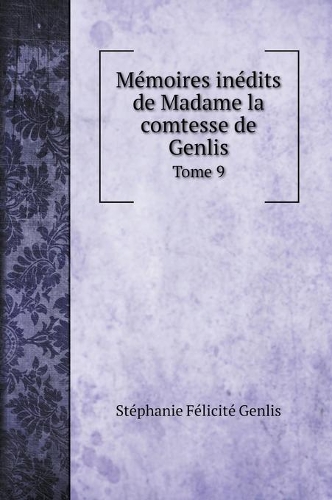 Mémoires inédits de Madame la comtesse de Genlis: Tome 9(Biography Books)