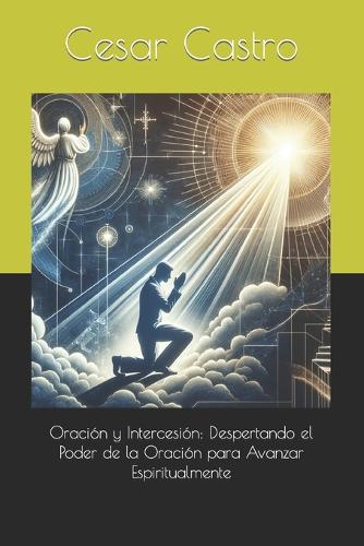 Oración y Intercesión: Despertando el Poder de la Oración para Avanzar Espiritualmente