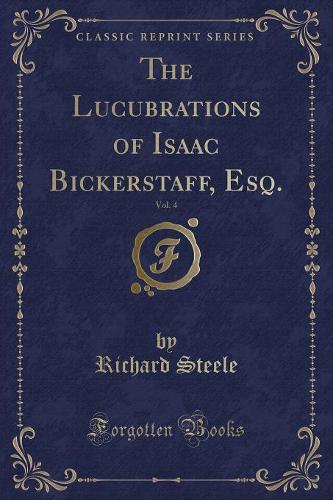 The Lucubrations of Isaac Bickerstaff, Esq., Vol. 4 (Classic Reprint)