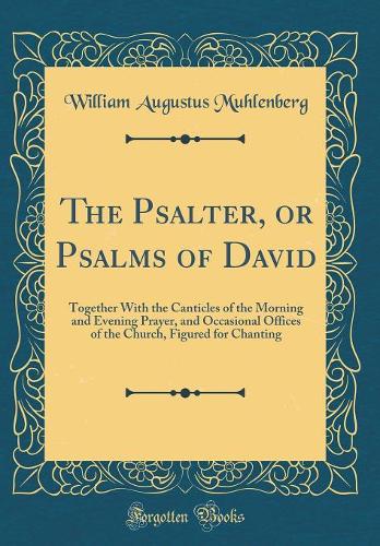 The Psalter, or Psalms of David: Together With the Canticles of the Morning and Evening Prayer, and Occasional Offices of the Church, Figured for Chanting (Classic Reprint)