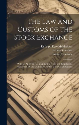 The law and Customs of the Stock Exchange: With an Appendix Containing the Rules and Regulations Authorised by the Committee for the Conduct of Business