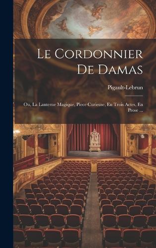 Le Cordonnier De Damas: Ou, La Lanterne Magique, Piece Curieuse, En Trois Actes, En Prose ...