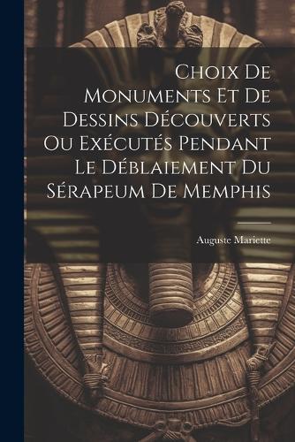 Choix De Monuments Et De Dessins Découverts Ou Exécutés Pendant Le Déblaiement Du Sérapeum De Memphis