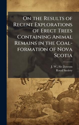 On the Results of Recent Explorations of Erect Trees Containing Animal Remains in the Coal-formation of Nova Scotia