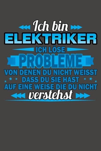 Ich bin Elektriker Ich löse Probleme von denen du nicht weisst dass du sie hast auf eine Weise die du nicht verstehst: Praktischer Wochenplaner / Notizbuch für ein ganzes Jahr ohne festes Datum - 15x23cm (ca. DIN A5)