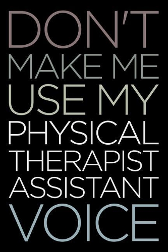 Don't Make Me Use My Physical Therapist Assistant Voice