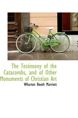 The Testimony of the Catacombs, and of Other Monuments of Christian Art: (English)