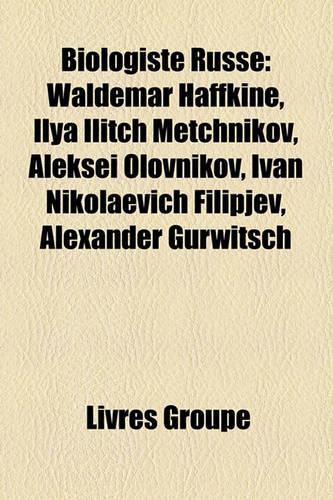 Biologiste Russe: Waldemar Haffkine, Ilya Ilitch Metchnikov, Alekse Olovnikov, Ivan Nikolaevich Filipjev, Alexander Gurwitsch(French)