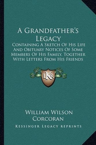 A Grandfather's Legacy: Containing A Sketch Of His Life And Obituary Notices Of Some Members Of His Family, Together With Letters From His Friends (1879)(English)