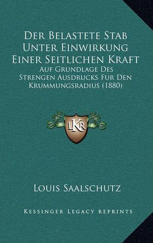 Der Belastete Stab Unter Einwirkung Einer Seitlichen Kraft: Auf Grundlage Des Strengen Ausdrucks Fur Den Krummungsradius (1880)