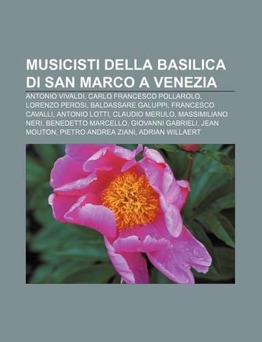 Musicisti Della Basilica Di San Marco a Venezia: Antonio Vivaldi, Carlo Francesco Pollarolo, Lorenzo Perosi, Baldassare Galuppi(Italian)