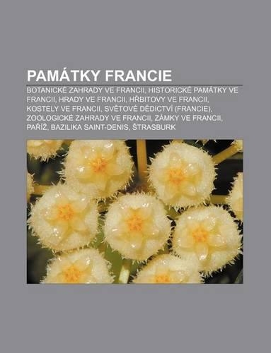 Pamatky Francie: Botanicke Zahrady Ve Francii, Historicke Pamatky Ve Francii, Hrady Ve Francii, H Bitovy Ve Francii, Kostely Ve Francii(Czech)