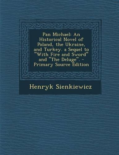 Pan Michael: An Historical Novel of Poland, the Ukraine, and Turkey. a Sequel to with Fire and Sword and the Deluge.
