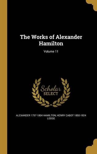 The Works of Alexander Hamilton; Volume 11