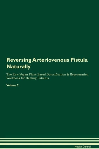Reversing Arteriovenous Fistula Naturally The Raw Vegan Plant-Based Detoxification & Regeneration Workbook for Healing Patients. Volume 2