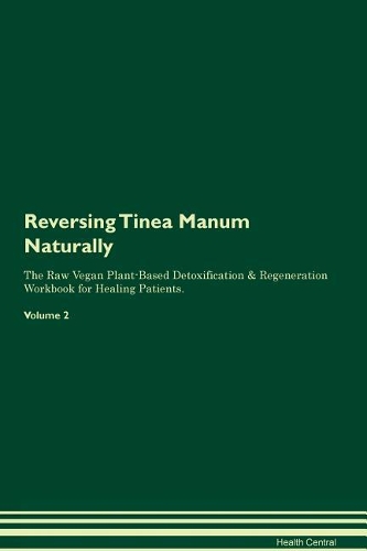 Reversing Tinea Manum: Naturally The Raw Vegan Plant-Based Detoxification & Regeneration Workbook for Healing Patients. Volume 2